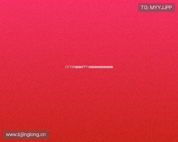 CCTV5无插件直播PPTV高清赛事观看攻略实时体育节目指南